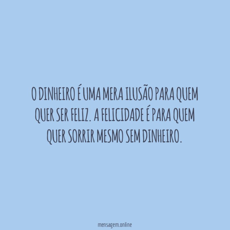 O dinheiro é uma mera ilusão para quem quer ser feliz