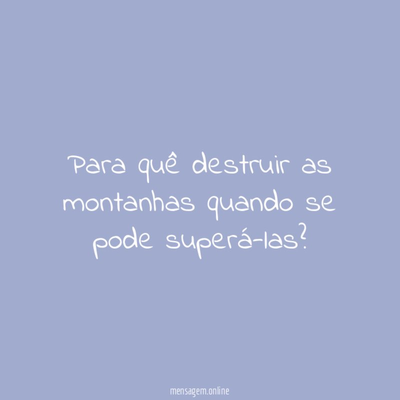 Para quê destruir as montanhas quando se pode superá-las