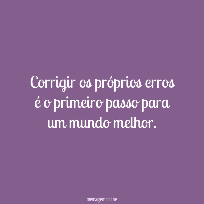 Corrigir os próprios erros é o primeiro passo para um mundo melhor