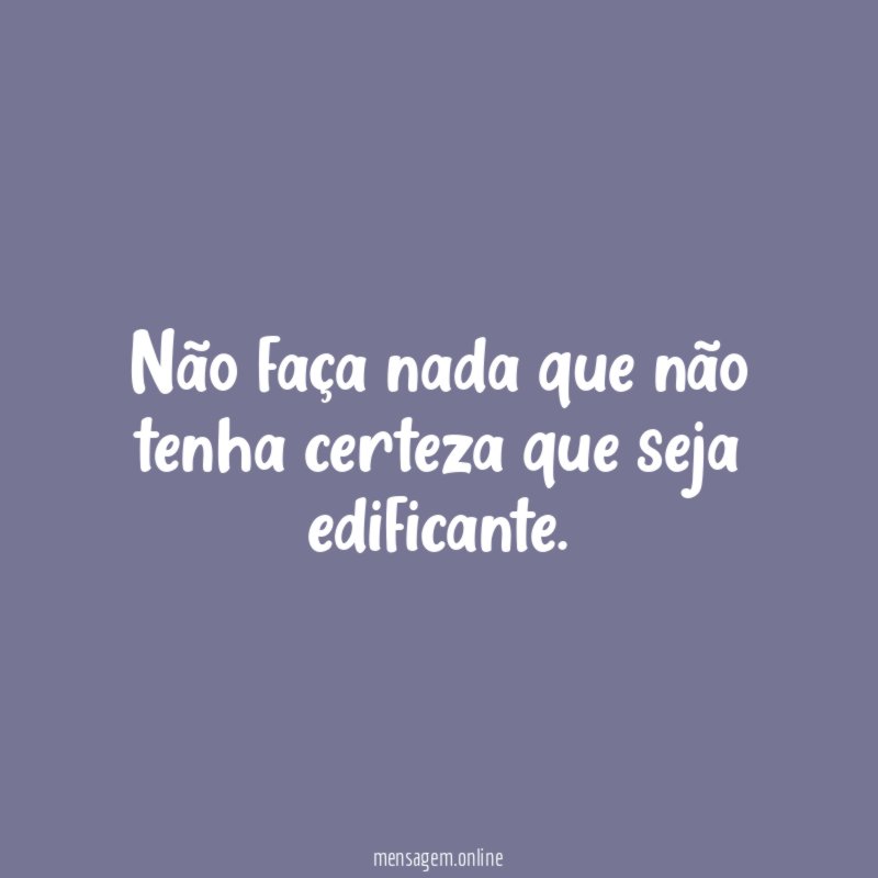 Não faça nada que não tenha certeza que