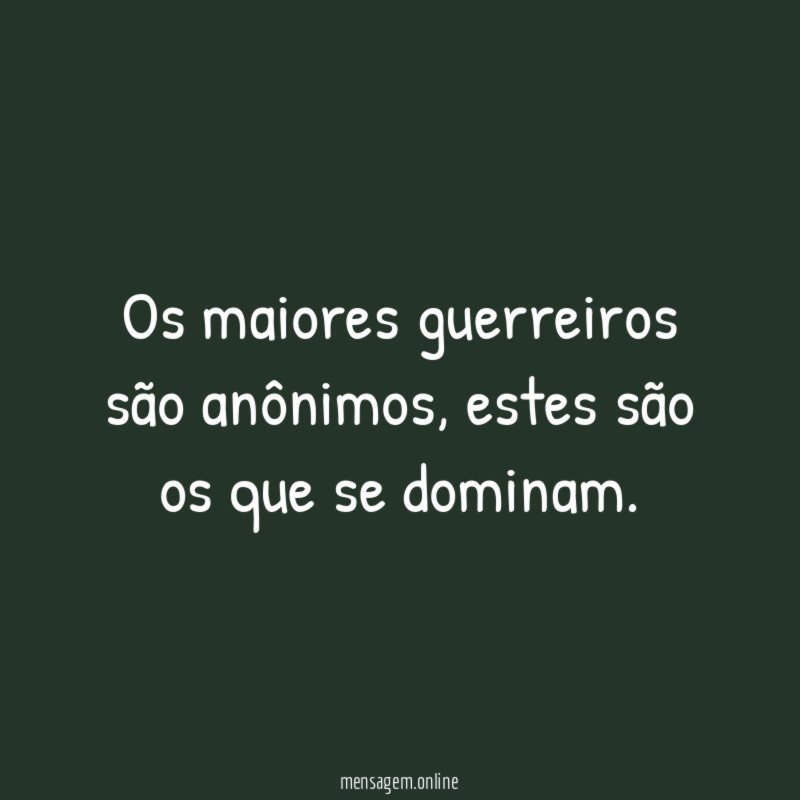 Os maiores guerreiros são anônimos