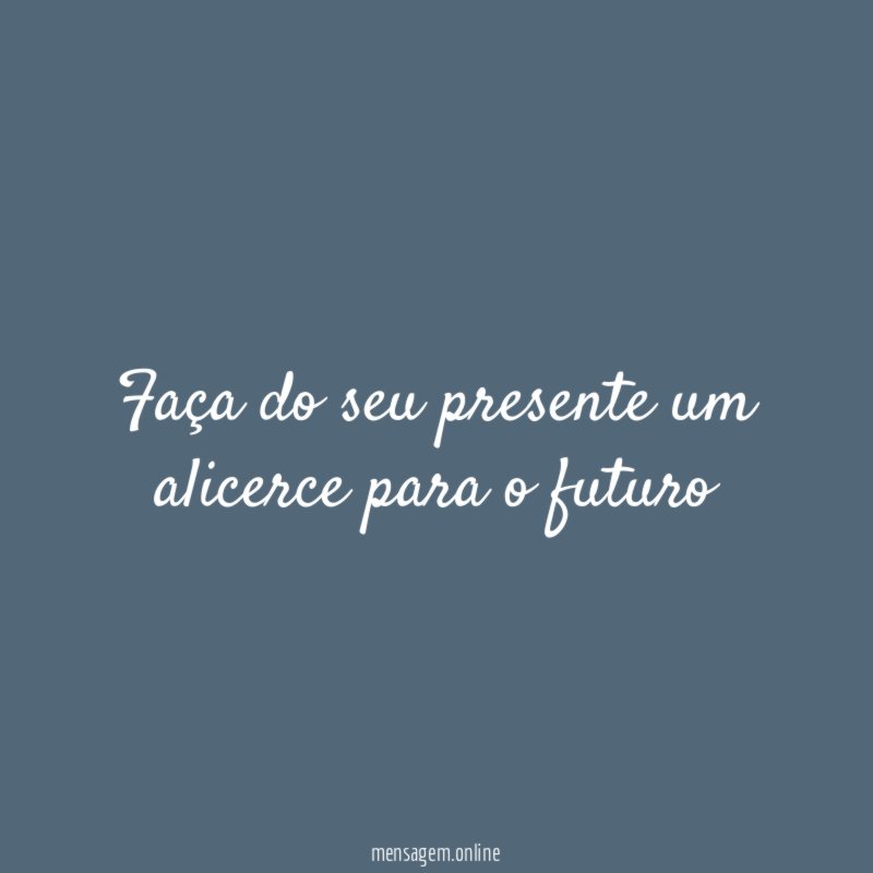 Faça do seu presente um alicerce para o futuro