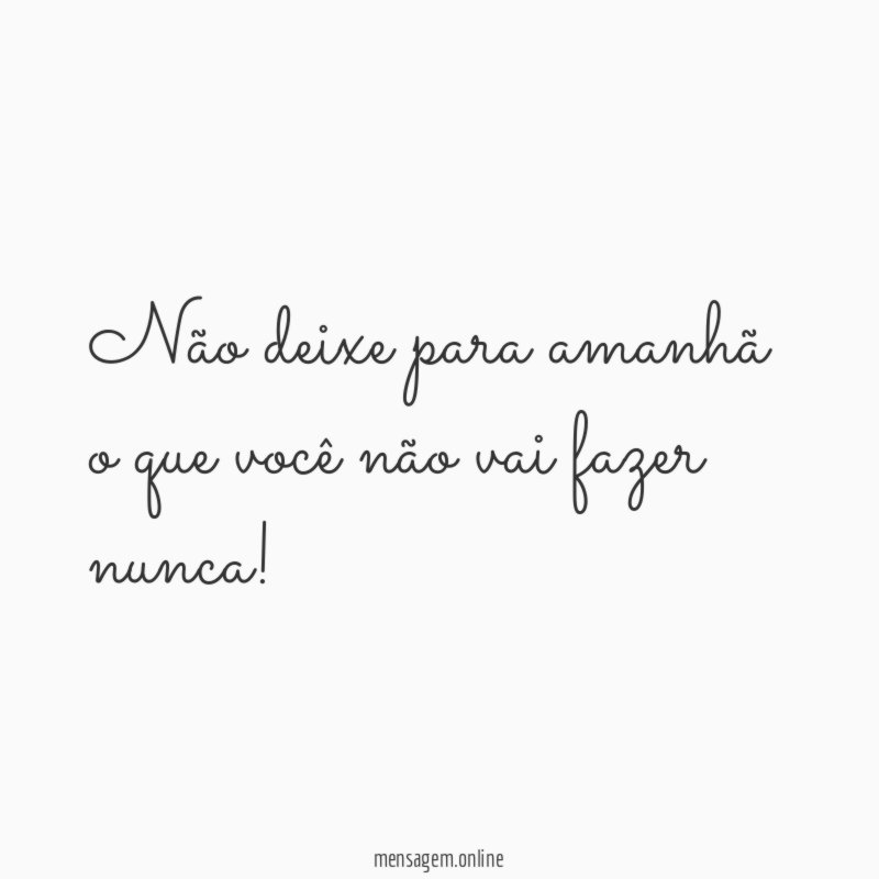 Não deixe para amanhã o que você não