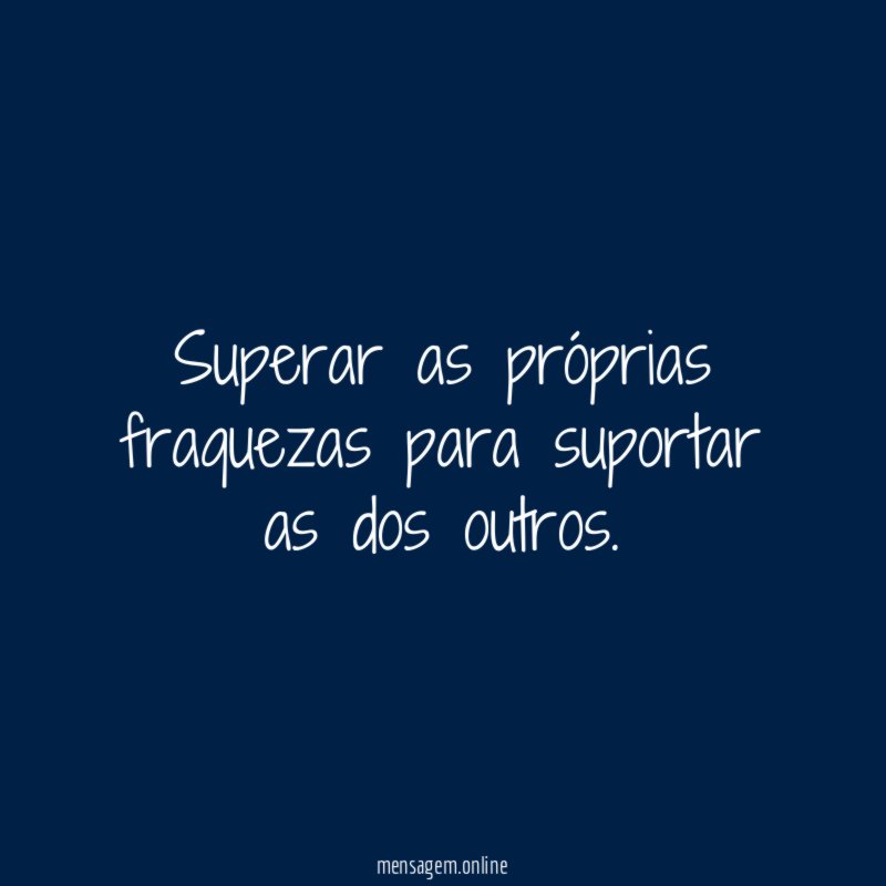 Superar as próprias fraquezas para suportar as dos outros