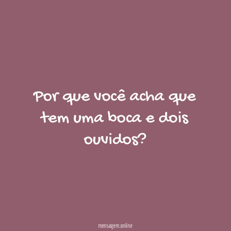 Por que você acha que tem uma boca e dois ouvidos
