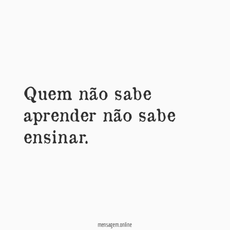 Quem não sabe aprender não sabe ensinar