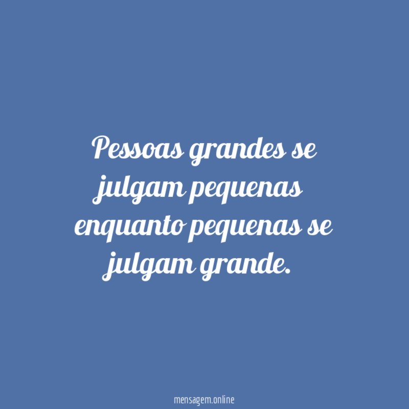 Pessoas grandes se julgam pequenas enquanto pequenas se julgam grande