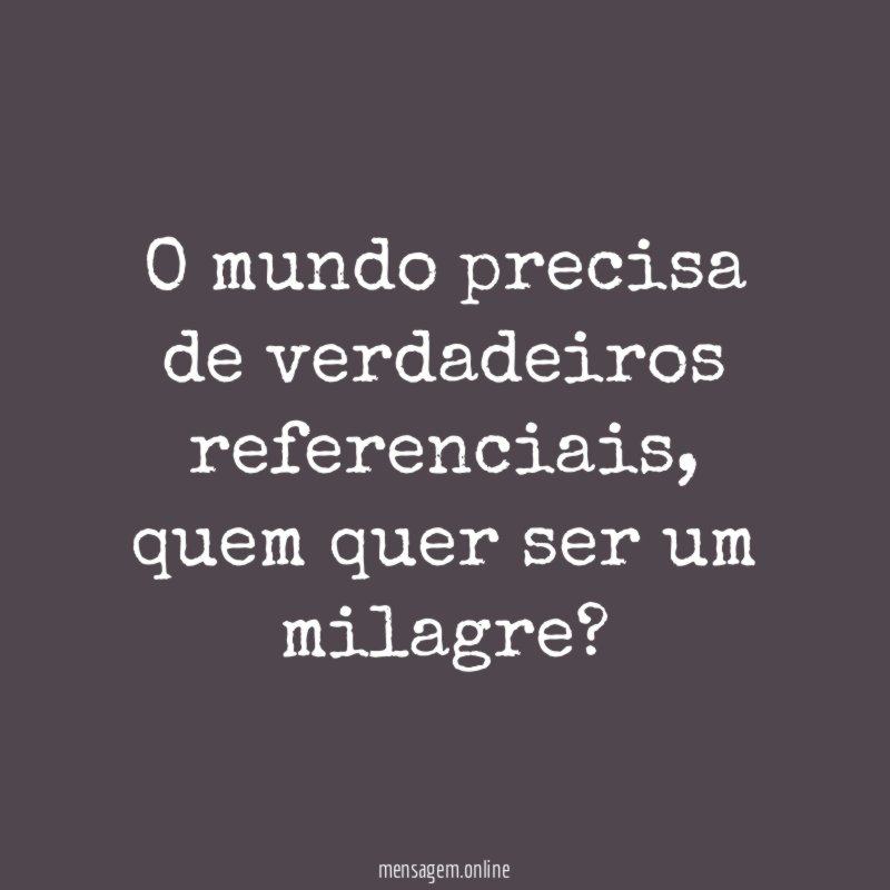O mundo precisa de verdadeiros referenciais