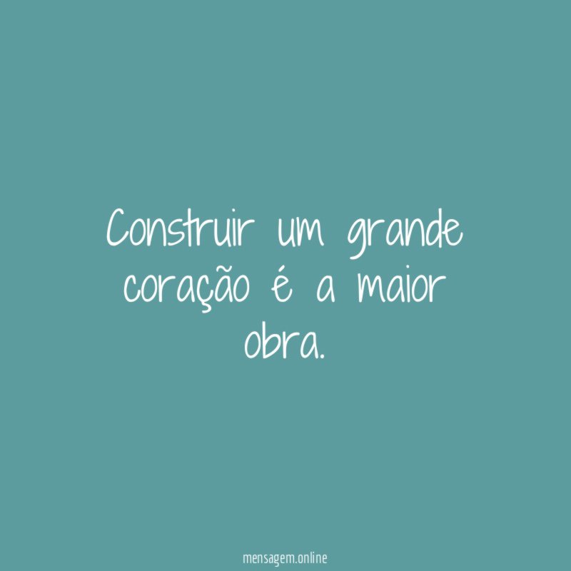 Construir um grande coração é a maior obra