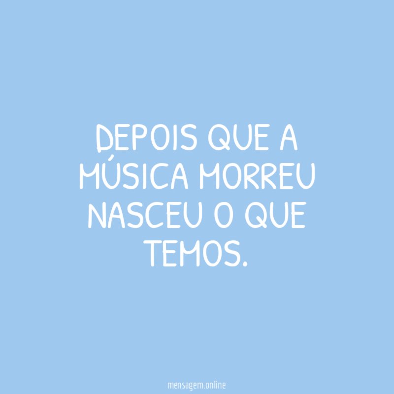 Depois que a música morreu nasceu o que temos