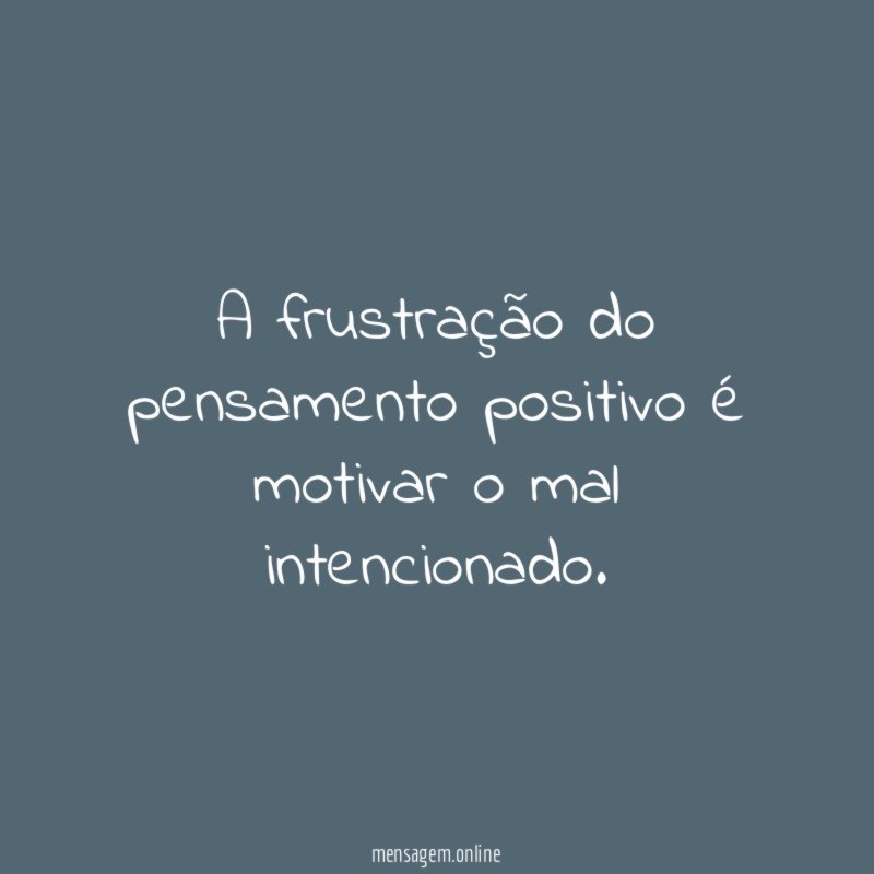 A frustração do pensamento positivo é motivar o mal intencionado