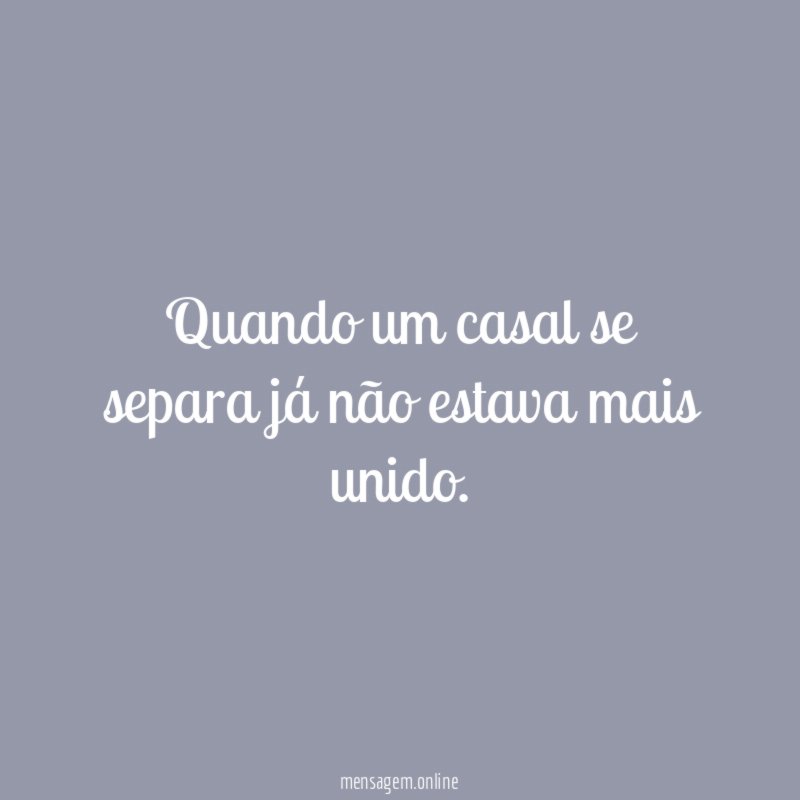 Quando um casal se separa já não estava mais unido