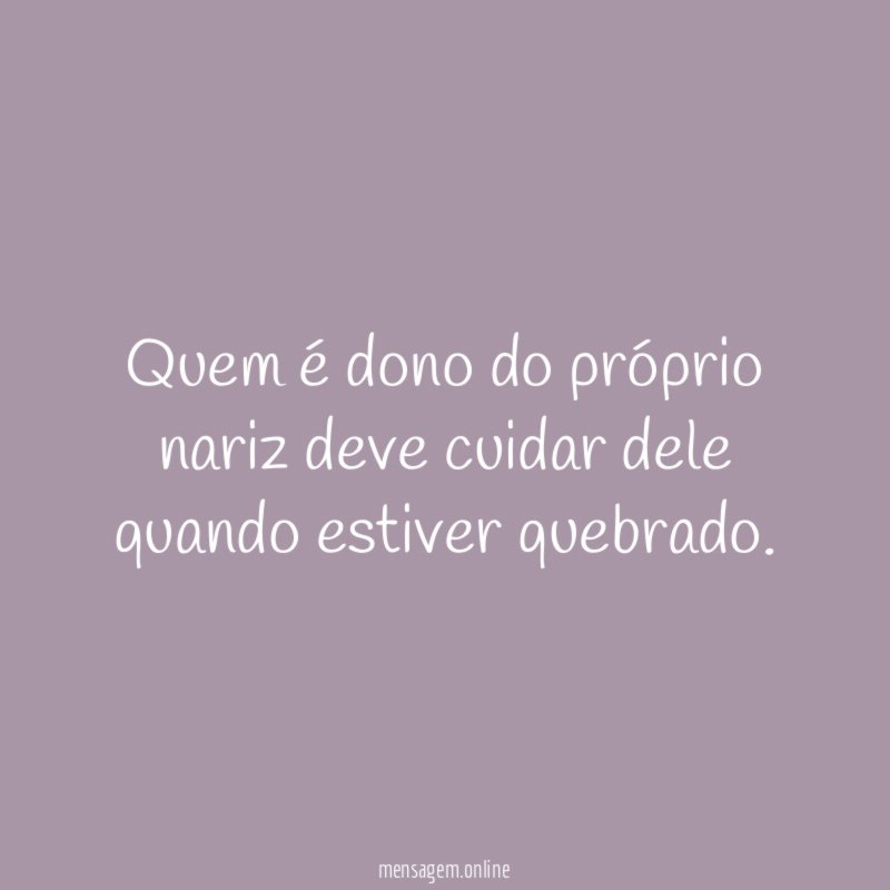 Quem é dono do próprio nariz deve cuidar dele quando estiver quebrado