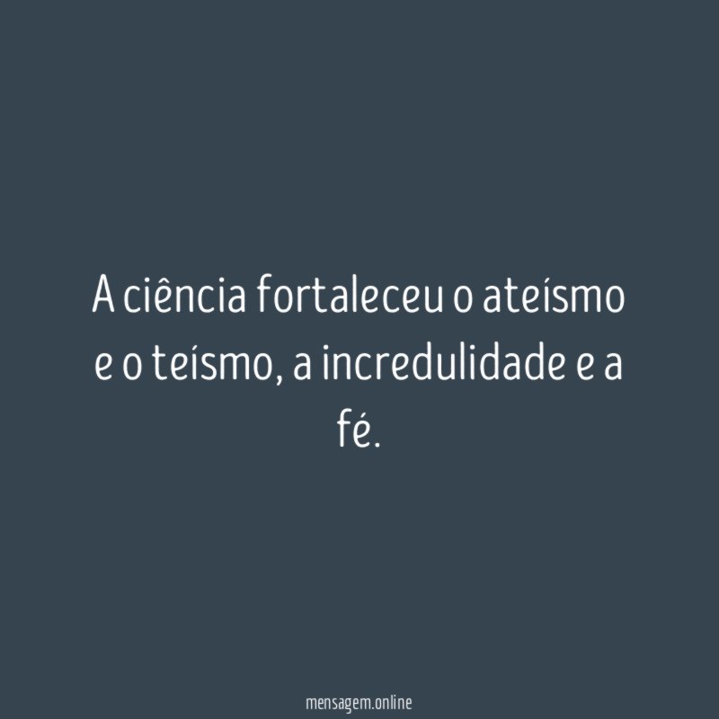 A ciência fortaleceu o ateísmo e o teísmo