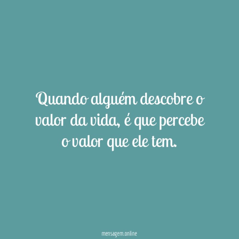 Quando alguém descobre o valor da vida