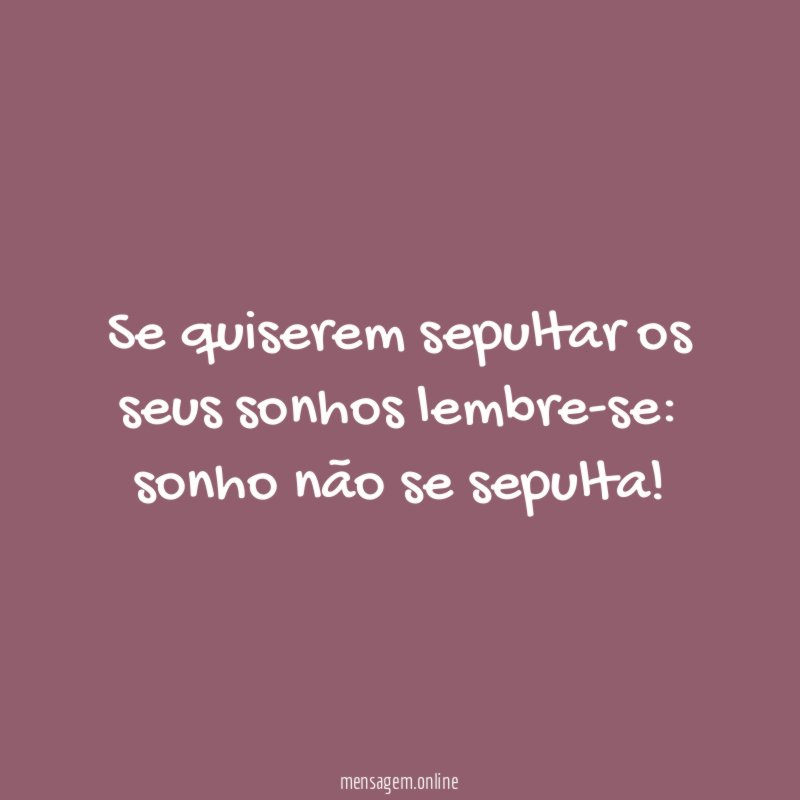 Se quiserem sepultar os seus sonhos lembre-se
