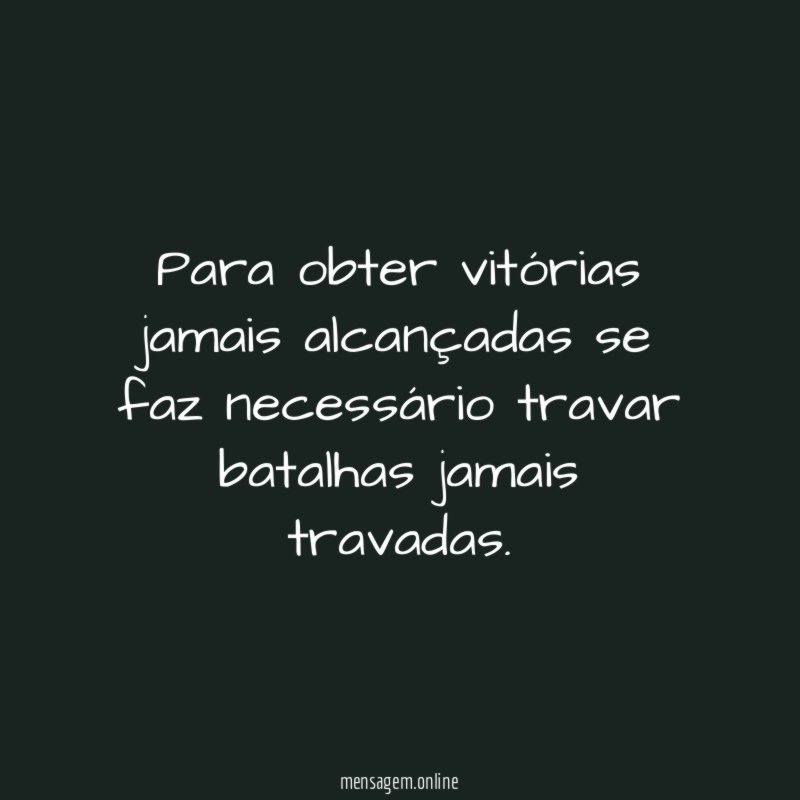 Para obter vitórias jamais alcançadas se faz necessário