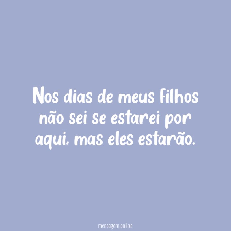 Nos dias de meus filhos não sei se estarei por aqui