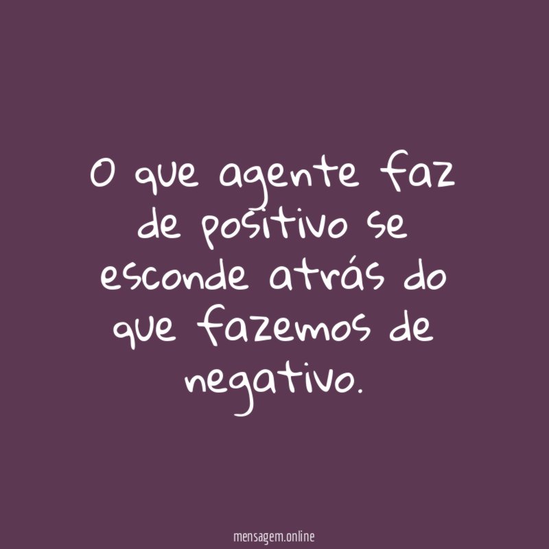 O que agente faz de positivo se esconde