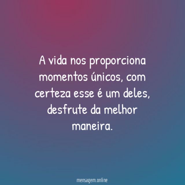 A vida nos proporciona momentos únicos