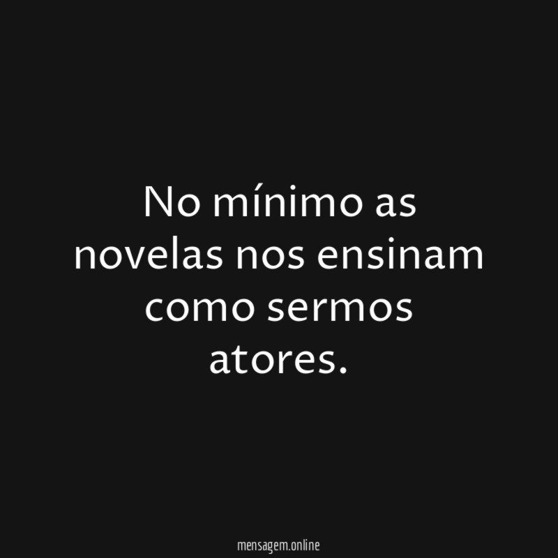 No mínimo as novelas nos ensinam como sermos atores
