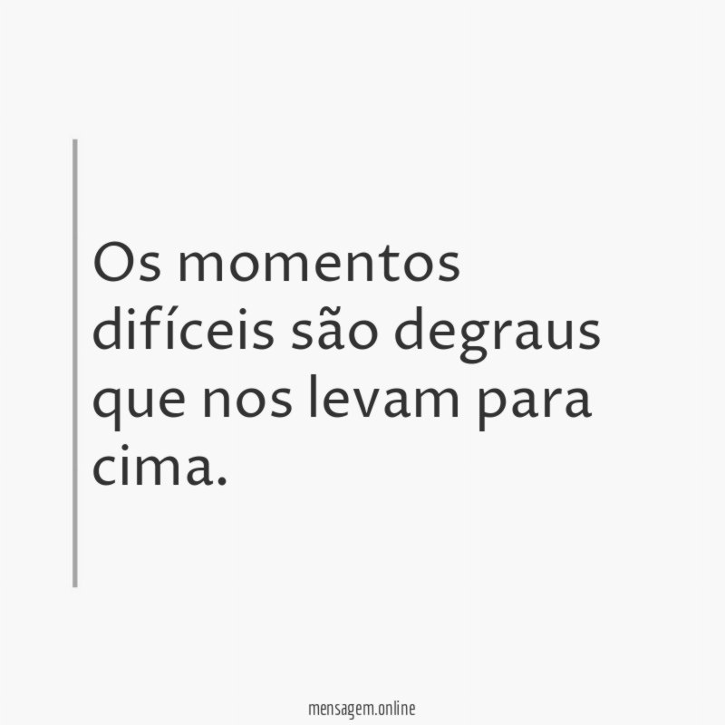 Os momentos difíceis são degraus que nos levam para cima