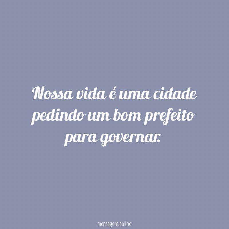Nossa vida é uma cidade pedindo um bom prefeito para governar