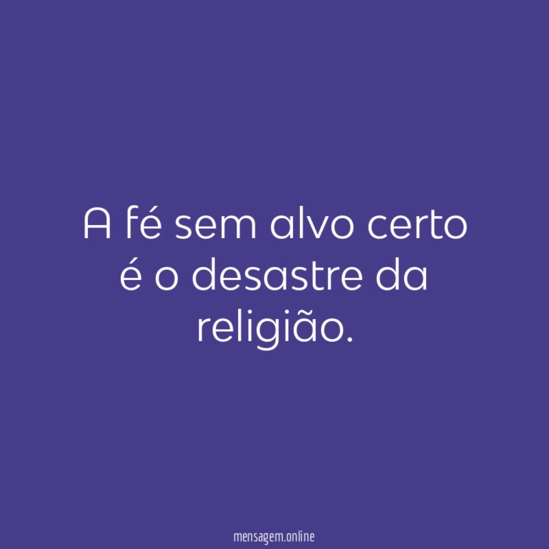 A fé sem alvo certo é o desastre da religião