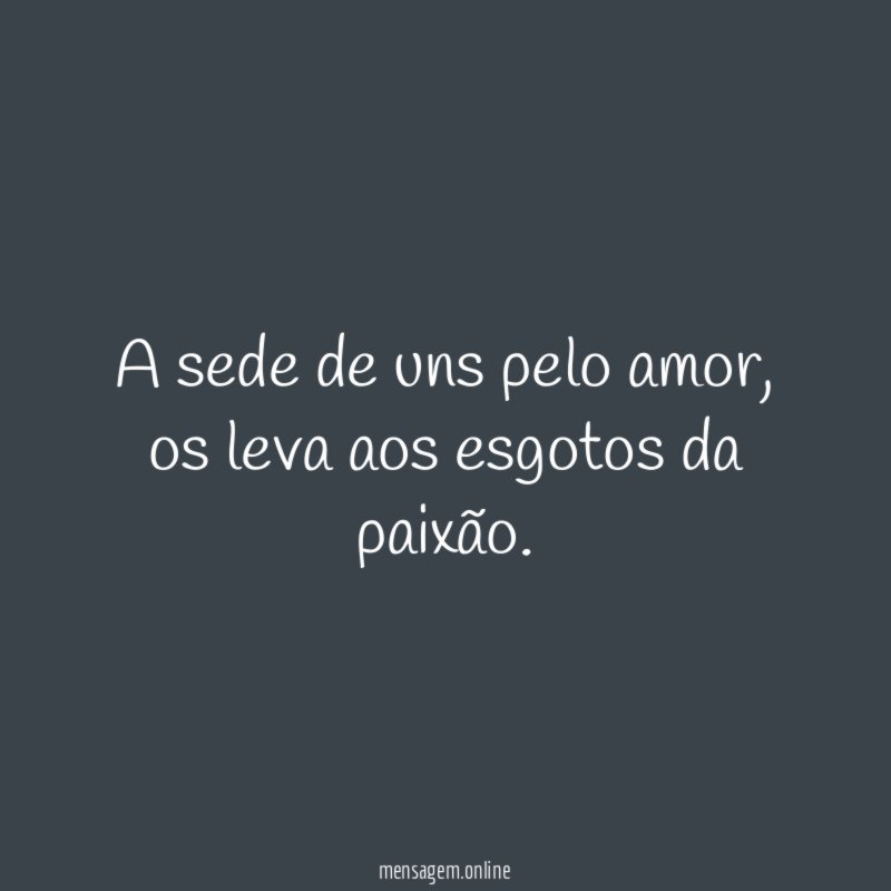 A sede de uns pelo amor