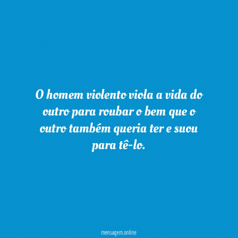 O homem violento viola a vida do outro