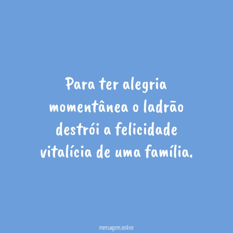 Para ter alegria momentânea o ladrão destrói a