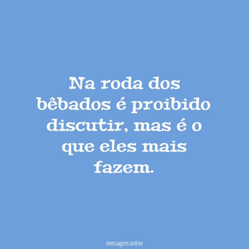 Na roda dos bêbados é proibido discutir