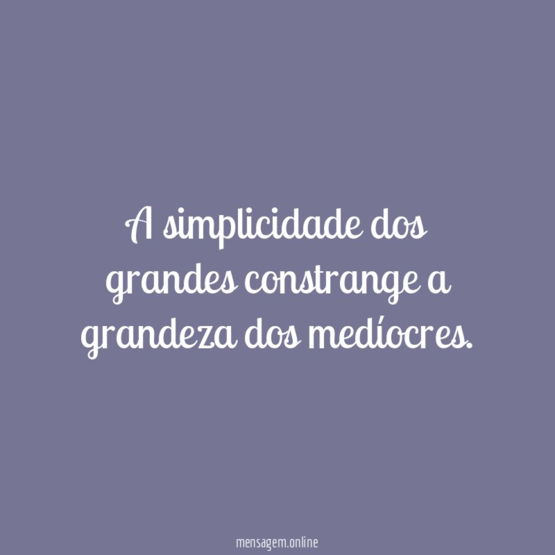 A simplicidade dos grandes constrange a grandeza dos medíocres