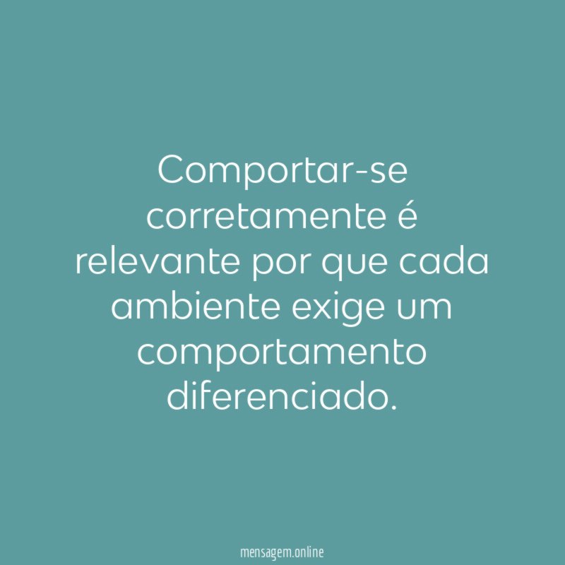Comportar-se corretamente é relevante por que cada ambiente exige um comportamento diferenciado