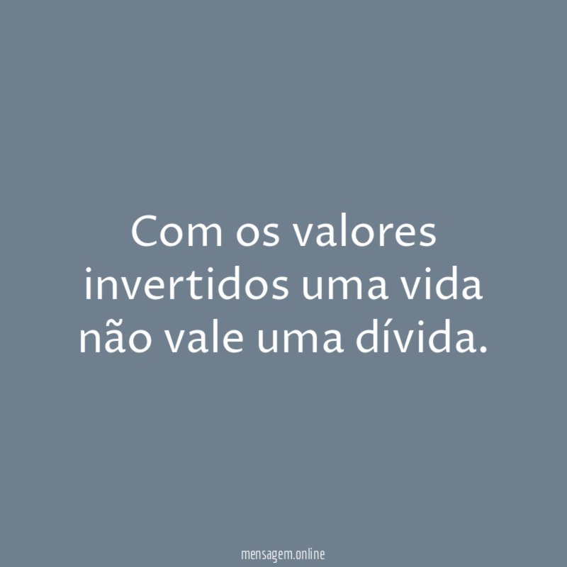 Com os valores invertidos uma vida não vale uma dívida