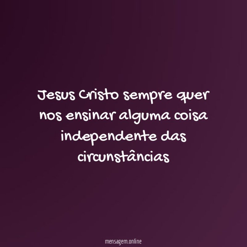 Jesus Cristo sempre quer nos ensinar alguma coisa independente das circunstâncias