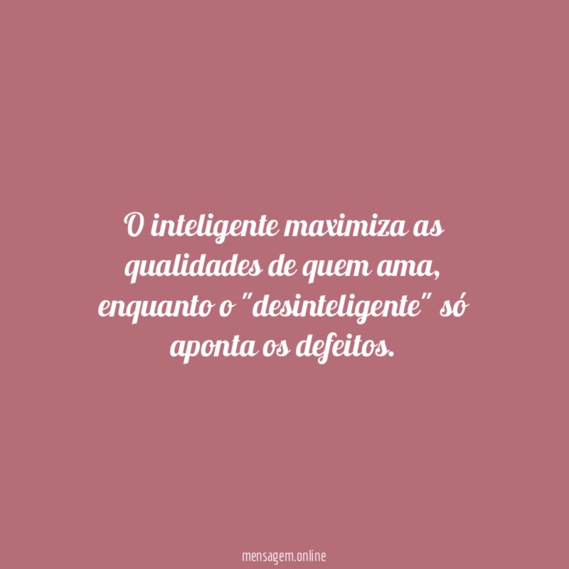 O inteligente maximiza as qualidades de quem ama