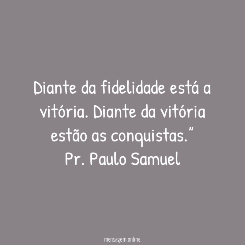 “ Diante da fidelidade está a vitória. Diante da vitória estão as conquistas.”