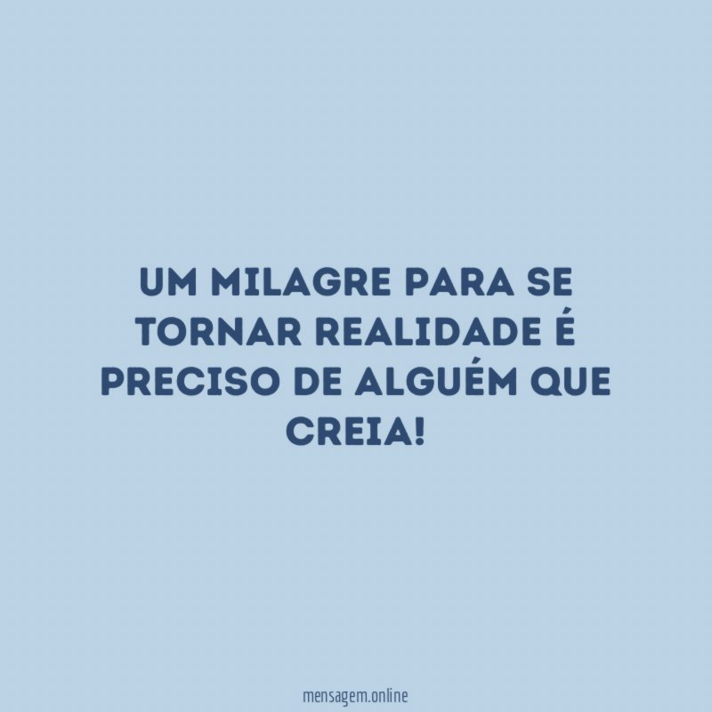 Um milagre para se tornar realidade é preciso de alguém que creia