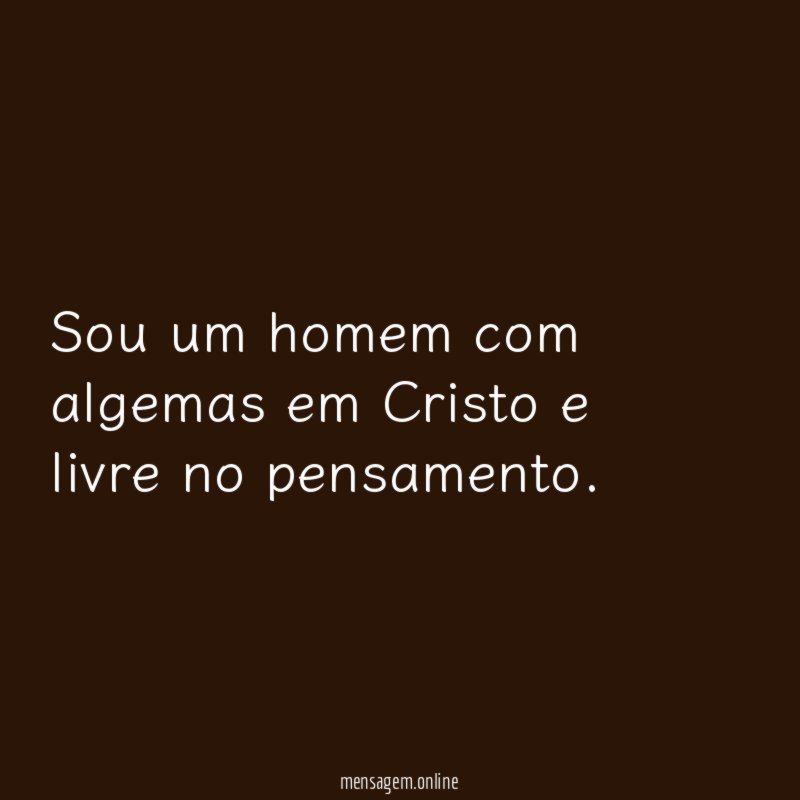 Sou um homem com algemas em Cristo e livre no pensamento