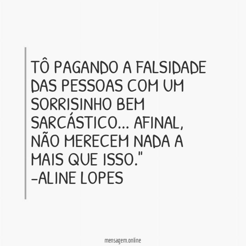 "Tô pagando a falsidade das pessoas com um sorrisinho bem sarcástico… Afinal , não merecem nada a mais que isso."
