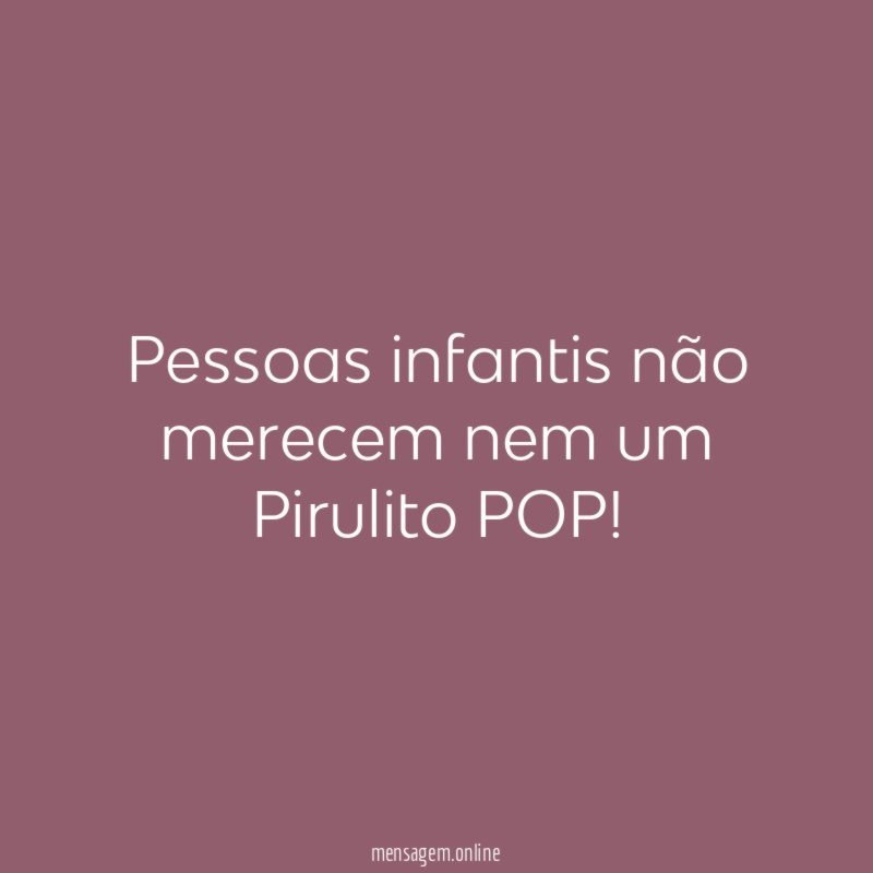 Pessoas infantis não merecem nem um Pirulito POP