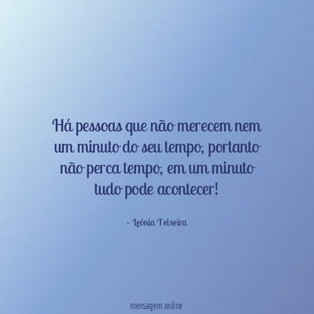 Há pessoas que não merecem nem um minuto do seu tempo