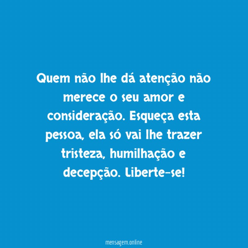 Quem não lhe dá atenção não merece