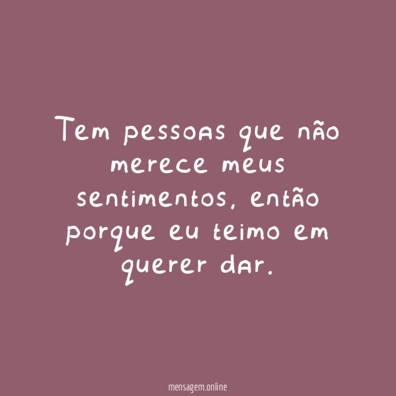 Tem pessoas que não merece meus sentimentos