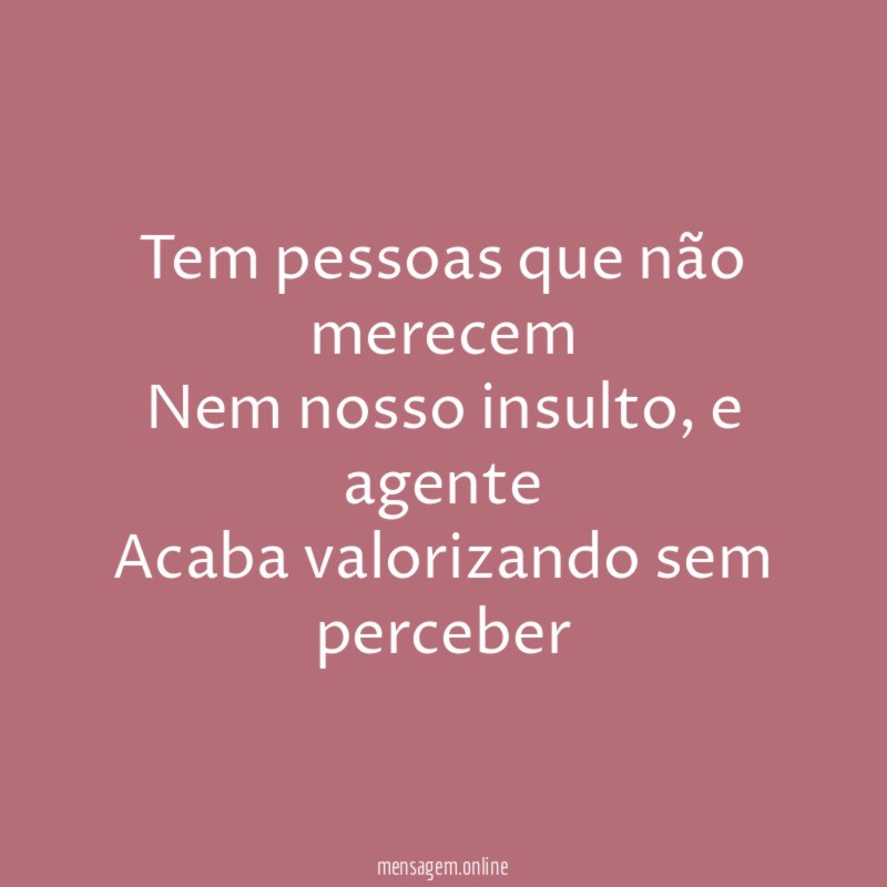 Tem pessoas que não merecem Nem nosso insulto