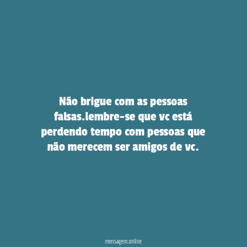 não brigue com as pessoas falsas