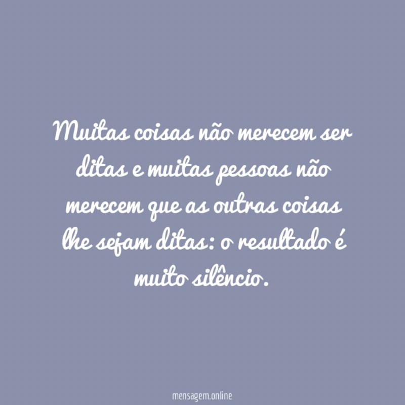 Muitas coisas não merecem ser ditas e muitas