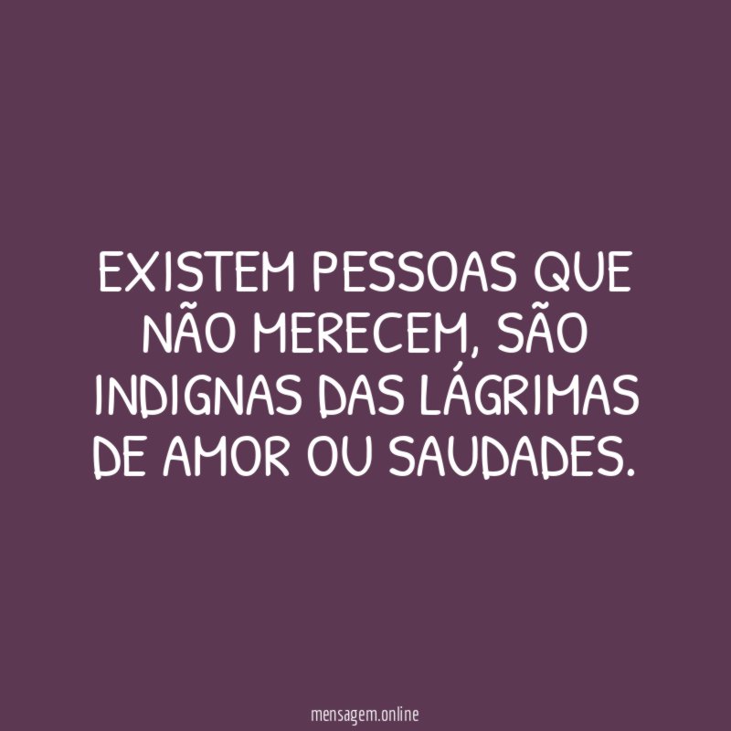 Existem pessoas que não merecem