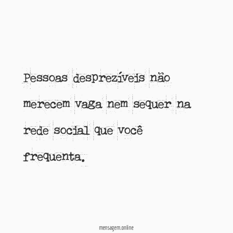 Pessoas desprezíveis não merecem vaga nem sequer na